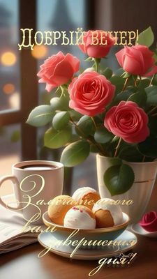 Открытка «Пожелание»: Добрый вечер с розами и пожеланиями завершения дня. Тэги: красивая, кофе, позитив, цветок, окно…