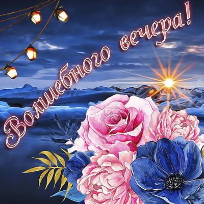 Открытка «Пожелание»: Волшебного вечера! Позитив, цветы, настроение. Тэги: красивая, позитив, фонарь, настроение…
