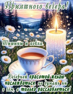 Открытка «Пожелание»: Приятного вечера! Пожелание тишины и покоя. Тэги: красивая, позитив, радость, цветок, чай, чашка…
