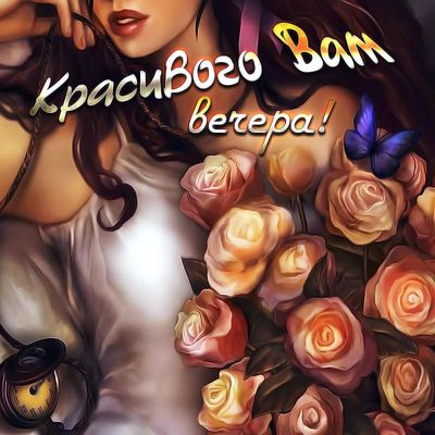 Открытка «Пожелание»: Красивого вечера Вам! Открытка с нежными розами. Тэги: женщина, красивая, позитив, цветок, уют…