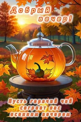 Открытка «Пожелание»: Добрый вечер с чаем: теплое осеннее пожелание. Тэги: красивая, позитив, радость, чай, осень…