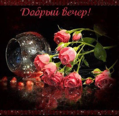 Открытка «Пожелание»: Добрый вечер! Красивые розы и мерцание. Тэги: подруга, женщина, девушка, красивая, позитив…