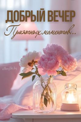 Открытка «Пожелание»: Добрый вечер с нежными пионами и приятным настроением. Тэги: цветок, настроение, милая, свет…