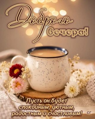 Открытка «Красивая»: Доброго Вечера: уют, радость и счастье. Тэги: кофе, радость, цветок, чай, чашка, настроение…