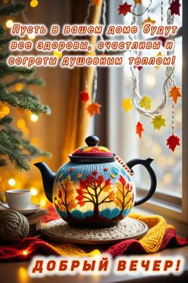 Открытка «Пожелание»: Добрый вечер! Пусть дом будет согрет душевным теплом. Тэги: красивая, здоровье, осень, настроен…