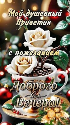 Открытка «Пожелание»: Добрый Вечер! Душевный Приветик с пожеланием. Тэги: красивая, кофе, позитив, цветок, чашка…