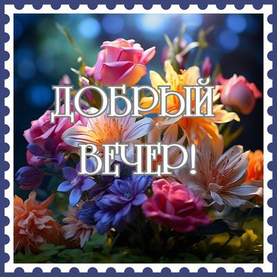 Открытка «Пожелание»: «Добрый вечер!» — Красивый букет цветов для настроения. Тэги: красивая, позитив, радость, цветок…