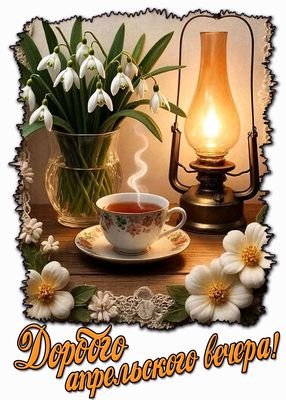 Открытка «Пожелание»: Доброго апрельского вечера! Уют и подснежник. Тэги: красивая, цветок, чай, чашка, фонарь…