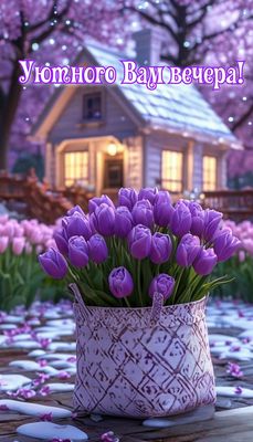 Открытка «Пожелание»: «Уютного вечера» с нежными тюльпанами и домиком. Тэги: позитив, цветок, домик, настроение, весна…