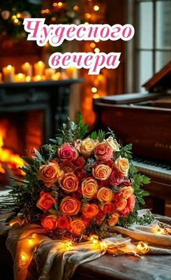 Открытка «Добрый вечер и пожелания»: Чудесного вечера — букет роз у уютного камина. Тэги: Добрый вечер женщине…