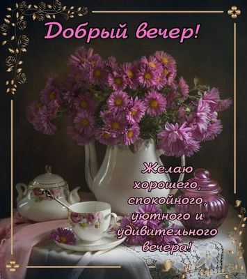 Открытка «Пожелание»: Добрый вечер! Уютное пожелание с цветами. Тэги: друг, подруга, женщина, красивая, цветок, чашка…