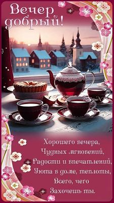 Открытка «Пожелание»: Вечер добрый! Уют и тепло зимнего вечера. Тэги: красивая, чай, окно, чашка, домик, настроение…