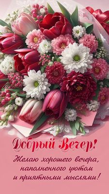 Открытка «Пожелание»: Добрый Вечер! Нежный букет для уютного вечера. Тэги: красивая, позитив, радость, цветок, настро…