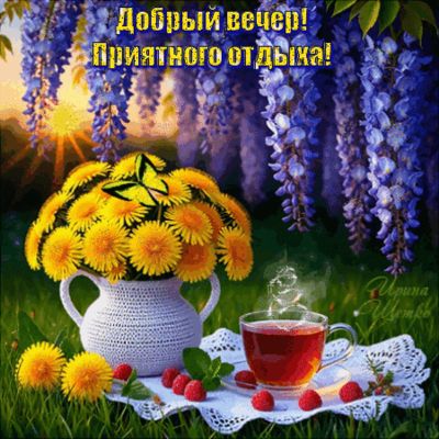 Открытка «Пожелание»: Добрый вечер! Приятного отдыха: уют и природа. Тэги: красивая, позитив, радость, цветок, чай…