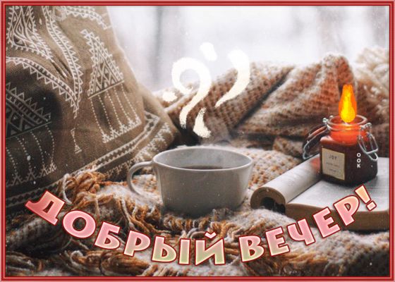 Открытка «Пожелание»: Добрый вечер! Уютное настроение с чаем и свечой. Тэги: красивая, кофе, позитив, чай, тепло, окно…