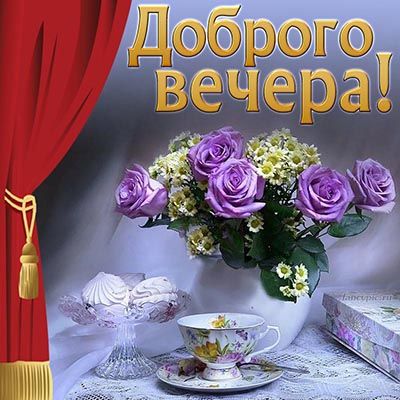 Открытка «Добрый вечер и пожелания»: Красивого «Доброго вечера!» – розы, чай и десерт. Тэги: Добрый вечер женщине…