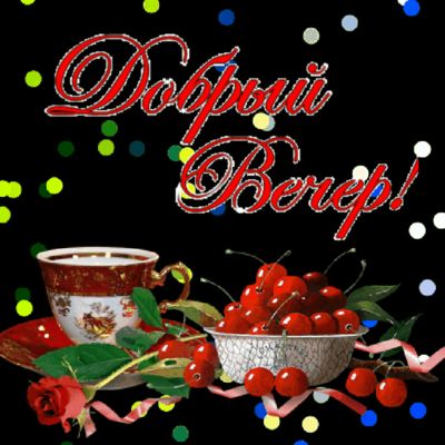 Открытка «Пожелание»: «Добрый вечер!» с вишнями и мерцанием. Тэги: красивая, позитив, цветок, чай, чашка, настроение…