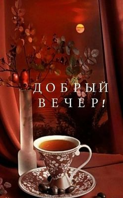 Открытка «Пожелание»: Добрый вечер: чашка чая и уютное настроение. Тэги: красивая, чай, чашка, напиток, настроение…