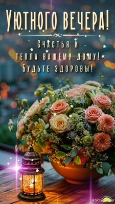 Открытка «Пожелание»: Уютного вечера! Пожелание счастья и тепла. Тэги: красивая, позитив, радость, цветок, здоровье…