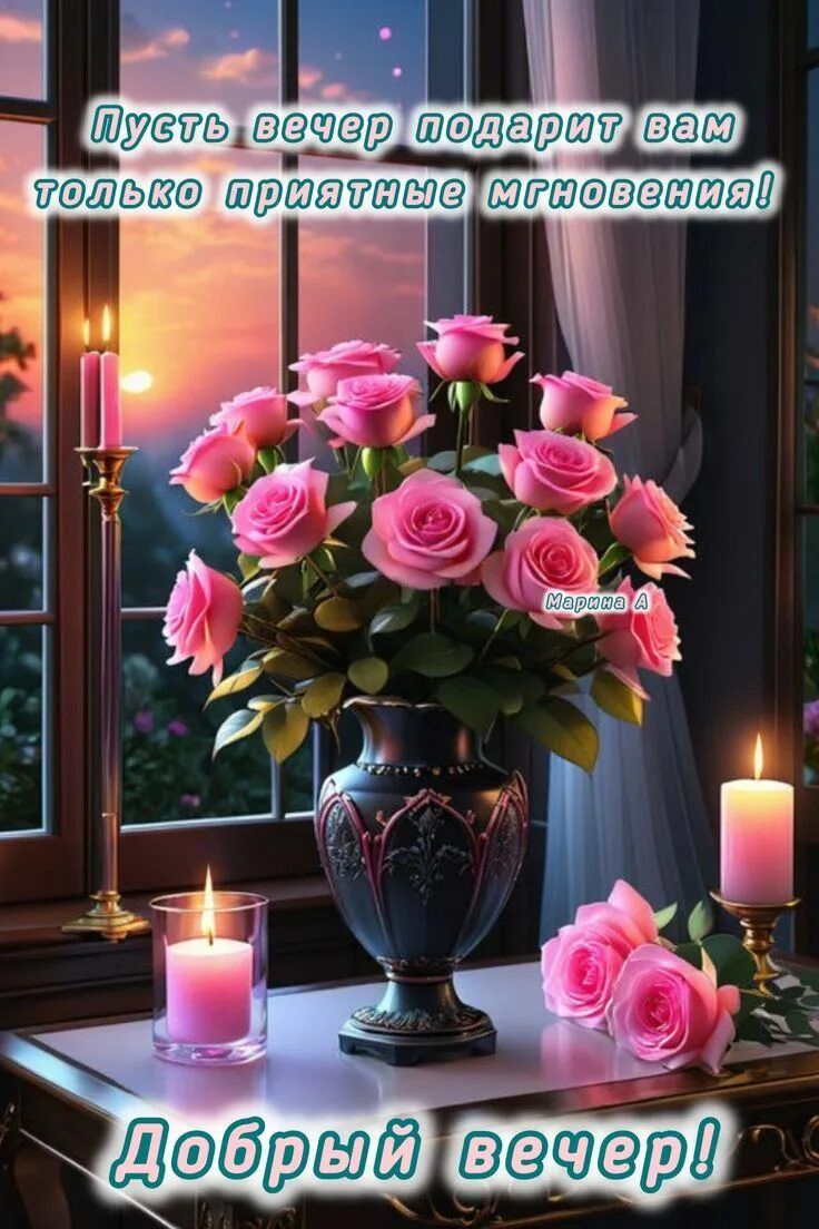 Открытка «Пожелание»: Добрый вечер! Розы и приятные мгновения для вас. Тэги: красивая, позитив, радость, цветок, окно…
