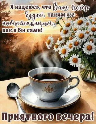 Открытка «Пожелание»: Приятного вечера! Пожелание с чашкой кофе и ромашками. Тэги: улыбка, красивая, кофе, позитив…