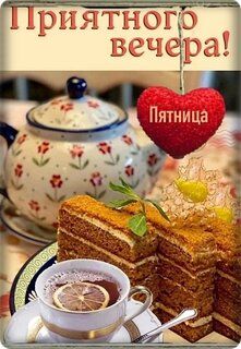 Открытка «Пожелание»: Приятного вечера! Уютная пятница с чаем и тортом. Тэги: красивая, позитив, радость, сердце, чай…