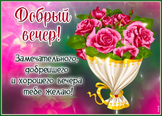 Открытка «Пожелание»: Добрый вечер! Красивый букет роз и доброе пожелание. Тэги: красивая, позитив, цветок, настроение…
