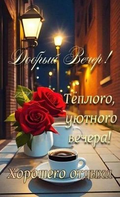 Открытка «Пожелание»: Добрый вечер! Открытка: уют, розы и кофе для отдыха. Тэги: красивая, кофе, позитив, цветок…